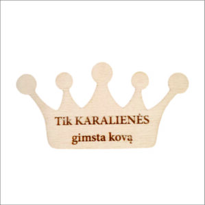 MEDINIS MAGNETAS „TIK KARALIENĖS GIMSTA KOVĄ“
